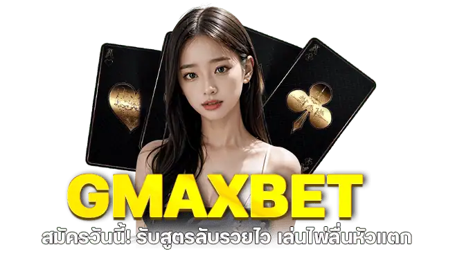 GMAXBET สมัครวันนี้! รับสูตรลับรวยไว เล่นไพ่ลื่นหัวแตก